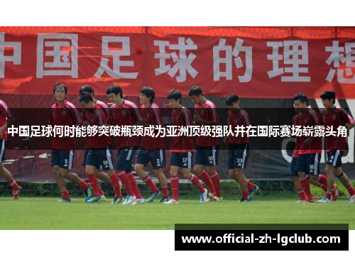 中国足球何时能够突破瓶颈成为亚洲顶级强队并在国际赛场崭露头角