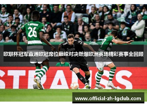 欧联杯冠军直通欧冠席位巅峰对决燃爆欧洲赛场精彩赛事全回顾