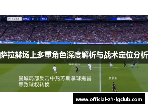 萨拉赫场上多重角色深度解析与战术定位分析
