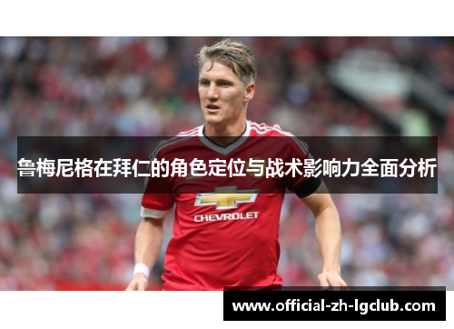 鲁梅尼格在拜仁的角色定位与战术影响力全面分析 鲁梅尼格在拜仁的角色定位与战术影响力全面分析