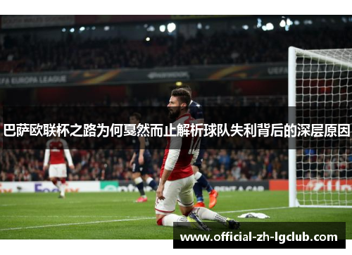 巴萨欧联杯之路为何戛然而止解析球队失利背后的深层原因 巴萨欧联杯之路为何戛然而止解析球队失利背后的深层原因