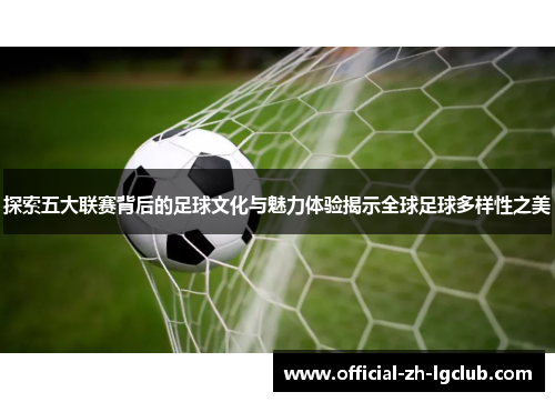 探索五大联赛背后的足球文化与魅力体验揭示全球足球多样性之美 探索五大联赛背后的足球文化与魅力体验揭示全球足球多样性之美