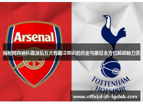 揭秘阿森纳队徽背后五大有趣冷知识的历史与象征全方位解读魅力赏