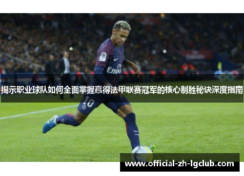 揭示职业球队如何全面掌握赢得法甲联赛冠军的核心制胜秘诀深度指南 揭示职业球队如何全面掌握赢得法甲联赛冠军的核心制胜秘诀深度指南