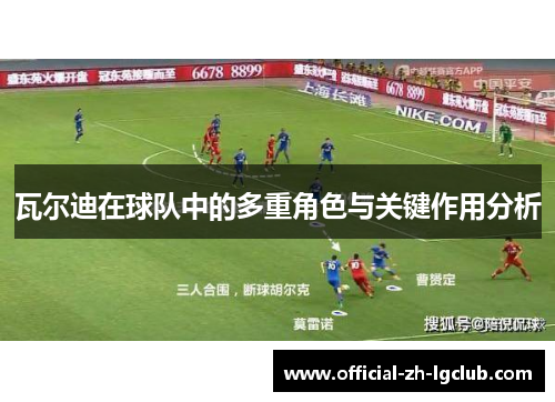 瓦尔迪在球队中的多重角色与关键作用分析 瓦尔迪在球队中的多重角色与关键作用分析