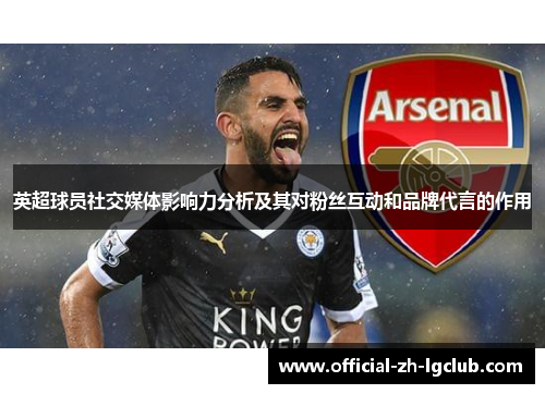 英超球员社交媒体影响力分析及其对粉丝互动和品牌代言的作用 英超球员社交媒体影响力分析及其对粉丝互动和品牌代言的作用