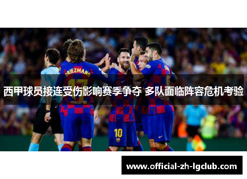 西甲球员接连受伤影响赛季争夺 多队面临阵容危机考验 西甲球员接连受伤影响赛季争夺 多队面临阵容危机考验