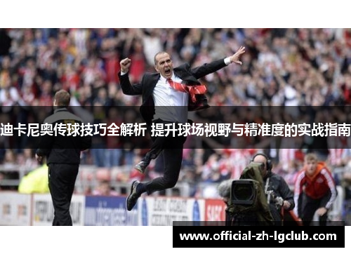 迪卡尼奥传球技巧全解析 提升球场视野与精准度的实战指南