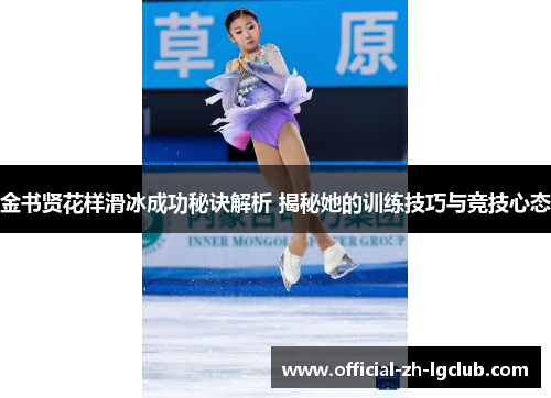 金书贤花样滑冰成功秘诀解析 揭秘她的训练技巧与竞技心态 金书贤花样滑冰成功秘诀解析 揭秘她的训练技巧与竞技心态