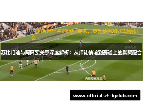 苏比门迪与阿隆索关系深度解析：从师徒情谊到赛道上的默契配合