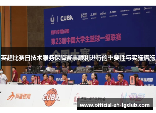 英超比赛日技术服务保障赛事顺利进行的重要性与实施措施