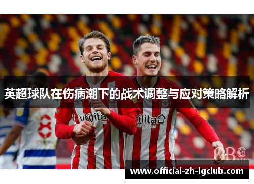英超球队在伤病潮下的战术调整与应对策略解析