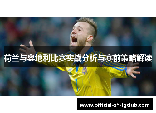 荷兰与奥地利比赛实战分析与赛前策略解读