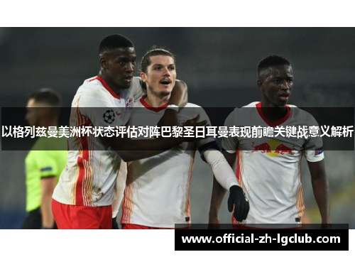 以格列兹曼美洲杯状态评估对阵巴黎圣日耳曼表现前瞻关键战意义解析