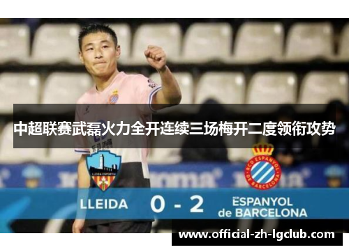 中超联赛武磊火力全开连续三场梅开二度领衔攻势 中超联赛武磊火力全开连续三场梅开二度领衔攻势