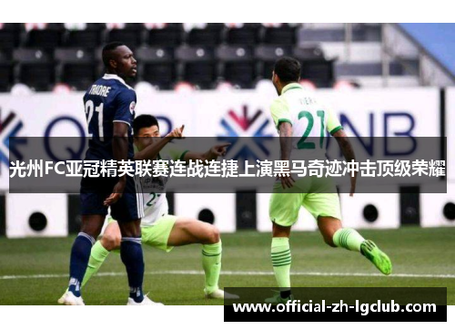 光州FC亚冠精英联赛连战连捷上演黑马奇迹冲击顶级荣耀