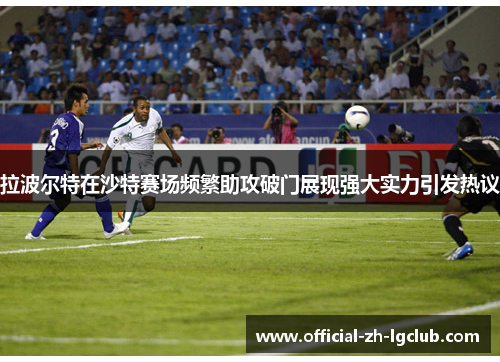 拉波尔特在沙特赛场频繁助攻破门展现强大实力引发热议