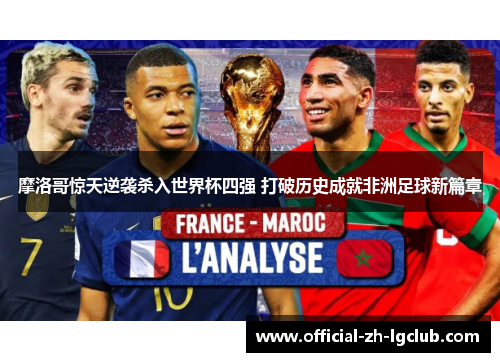 摩洛哥惊天逆袭杀入世界杯四强 打破历史成就非洲足球新篇章