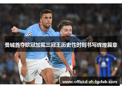 曼城首夺欧冠加冕三冠王历史性时刻书写辉煌篇章