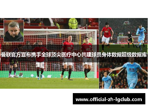 曼联官方宣布携手全球顶尖医疗中心共建球员身体数据超级数据库 曼联官方宣布携手全球顶尖医疗中心共建球员身体数据超级数据库