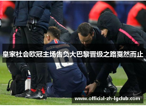 皇家社会欧冠主场告负大巴黎晋级之路戛然而止 皇家社会欧冠主场告负大巴黎晋级之路戛然而止