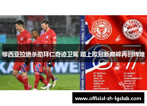 穆西亚拉绝杀助拜仁奇迹卫冕 踏上欧冠新巅峰再创辉煌