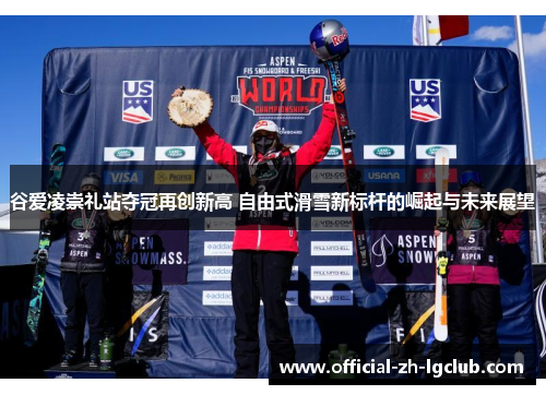 谷爱凌崇礼站夺冠再创新高 自由式滑雪新标杆的崛起与未来展望