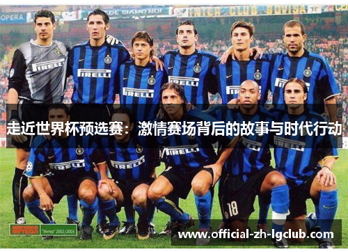 走近世界杯预选赛：激情赛场背后的故事与时代行动