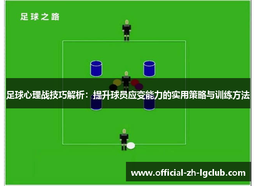 足球心理战技巧解析：提升球员应变能力的实用策略与训练方法