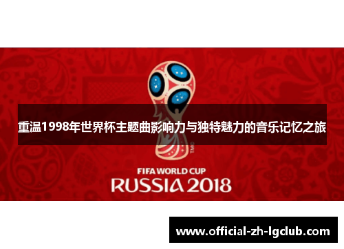 重温1998年世界杯主题曲影响力与独特魅力的音乐记忆之旅