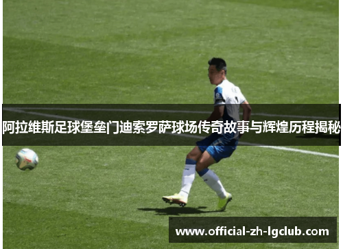 阿拉维斯足球堡垒门迪索罗萨球场传奇故事与辉煌历程揭秘