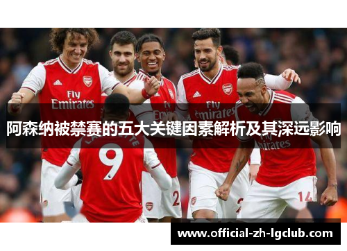 阿森纳被禁赛的五大关键因素解析及其深远影响