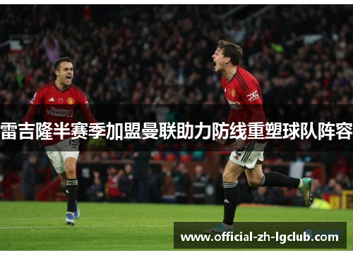 雷吉隆半赛季加盟曼联助力防线重塑球队阵容