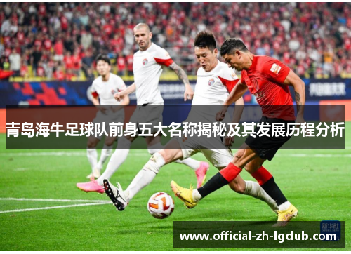 青岛海牛足球队前身五大名称揭秘及其发展历程分析 青岛海牛足球队前身五大名称揭秘及其发展历程分析